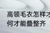 高领毛衣怎样才能叠整齐 高领毛衣如何才能叠整齐