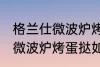 格兰仕微波炉烤蛋挞怎么设置 格兰仕微波炉烤蛋挞如何设置