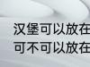 汉堡可以放在微波炉里面加热吗 汉堡可不可以放在微波炉里面加热