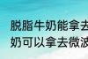 脱脂牛奶能拿去微波炉加热吗 脱脂牛奶可以拿去微波炉加热吗