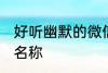 好听幽默的微信群名称 温馨的微信群名称