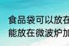 食品袋可以放在微波炉加热吗 食品袋能放在微波炉加热吗