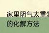 家里阴气太重怎么化解 家里阴气太重的化解方法