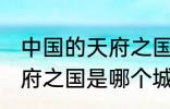 中国的天府之国指是在哪里 中国的天府之国是哪个城市