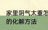 家里阴气太重怎么化解 家里阴气太重的化解方法