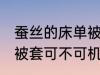 蚕丝的床单被套可机洗吗 蚕丝的床单被套可不可机洗