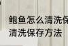 鲍鱼怎么清洗保存方法视频 鲍鱼怎么清洗保存方法