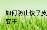 如何防止饺子皮变干 怎么防止饺子皮变干