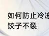 如何防止冷冻饺子不裂 怎么防止冷冻饺子不裂