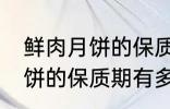 鲜肉月饼的保质期一般是多少 鲜肉月饼的保质期有多久