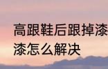 高跟鞋后跟掉漆怎么办 高跟鞋后跟掉漆怎么解决