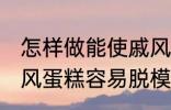 怎样做能使戚风蛋糕容易脱模 能使戚风蛋糕容易脱模的方法