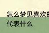 怎么梦见喜欢的人 梦见自己喜欢的人代表什么