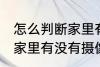 怎么判断家里有没有摄像头 如何判断家里有没有摄像头