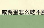 咸鸭蛋怎么吃不腥 咸鸭蛋如何吃不腥