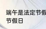 端午是法定节假日吗 端午是不是法定节假日