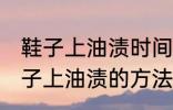 鞋子上油渍时间长了怎么洗掉 去除鞋子上油渍的方法有哪些