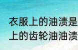 衣服上的油渍是齿轮油如何去掉 衣服上的齿轮油油渍去掉方法