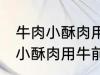 牛肉小酥肉用牛的哪个部位的肉 牛肉小酥肉用牛前大腿的肉对吗