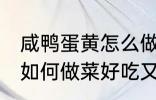 咸鸭蛋黄怎么做菜好吃又简单 鸭蛋黄如何做菜好吃又简单