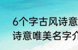 6个字古风诗意唯美名字 6个字古风诗意唯美名字介绍