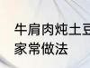 牛肩肉炖土豆的做法 牛肩肉炖土豆的家常做法