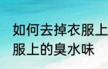 如何去掉衣服上的臭水味 怎样去掉衣服上的臭水味