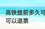 高铁提前多久可以退票 高铁提前几天可以退票