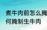 煮牛肉前怎么腌制生牛肉 煮牛肉前如何腌制生牛肉