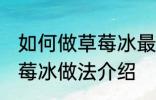 如何做草莓冰最正宗草莓冰的做法 草莓冰做法介绍