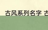 古风系列名字 古风名字大全有哪些