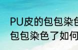 PU皮的包包染色了怎么洗掉 PU皮的包包染色了如何洗掉