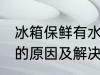 冰箱保鲜有水怎么回事 冰箱保鲜有水的原因及解决方法