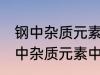 钢中杂质元素中的有害元素有哪些 钢中杂质元素中的有害元素分别有哪些