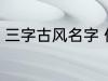 三字古风名字 优雅好听三字古风名字