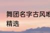 舞团名字古风唯美 舞团名字古风唯美精选