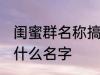 闺蜜群名称搞笑 闺蜜群名称可以起个什么名字