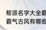 帮派名字大全霸气古风 帮派名字大全霸气古风有哪些