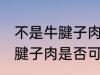 不是牛腱子肉可以做酱牛肉吗 不是牛腱子肉是否可以做酱牛肉