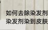 如何去除染发剂染在皮肤上的颜色 被染发剂染到皮肤如何处理