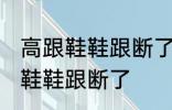 高跟鞋鞋跟断了怎么办 如何解决高跟鞋鞋跟断了