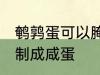 鹌鹑蛋可以腌咸蛋吗 鹌鹑蛋能不能腌制成咸蛋