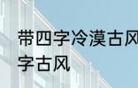 带四字冷漠古风名字 仙气清冷女子名字古风