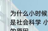 为什么小时候主要学习科学探索而不是社会科学 小时候主要学习科学探索的原因