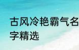 古风冷艳霸气名字 古风冷艳霸气的名字精选