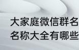 大家庭微信群名称大全 大家庭微信群名称大全有哪些