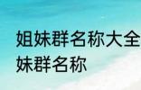 姐妹群名称大全温馨 幸福又温馨的姐妹群名称