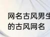 网名古风男生霸气冷酷好听 比较好听的古风网名