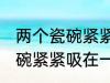 两个瓷碗紧紧吸在一起怎么办 两个瓷碗紧紧吸在一起的解决方法