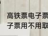 高铁票电子票可以不取票吗 高铁票电子票用不用取票